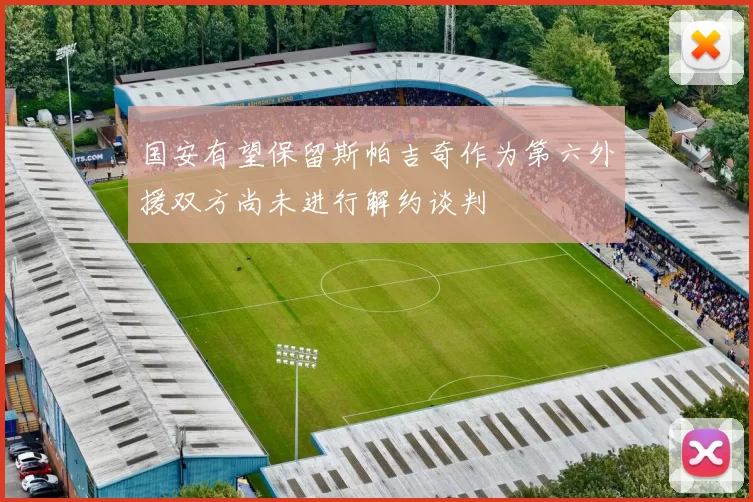 国安有望保留斯帕吉奇作为第六外援双方尚未进行解约谈判