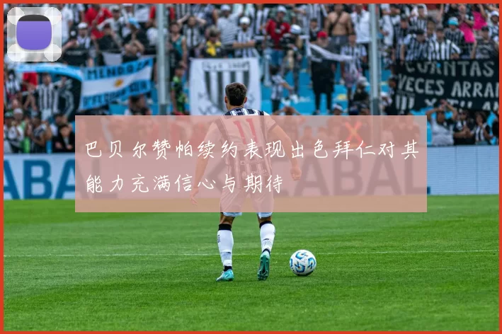 巴贝尔赞帕续约表现出色拜仁对其能力充满信心与期待