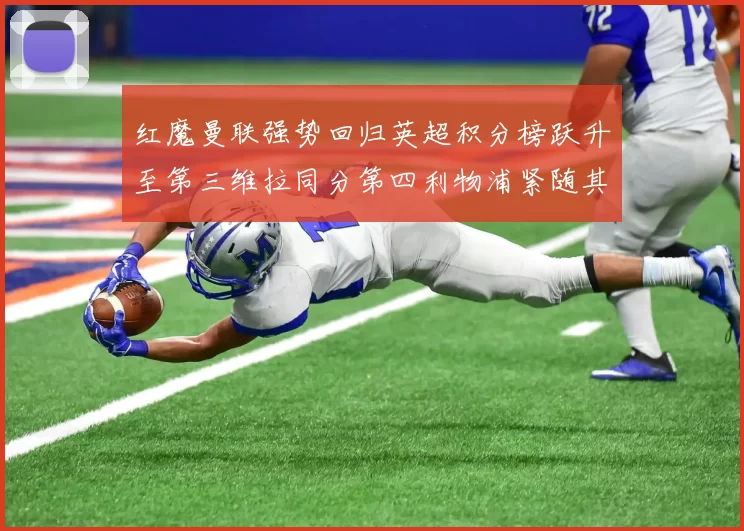 红魔曼联强势回归英超积分榜跃升至第三维拉同分第四利物浦紧随其后第五