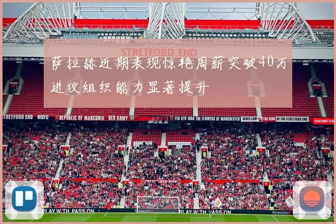 萨拉赫近期表现惊艳周薪突破40万进攻组织能力显著提升