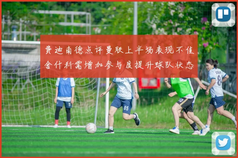 费迪南德点评曼联上半场表现不佳舍什科需增加参与度提升球队状态