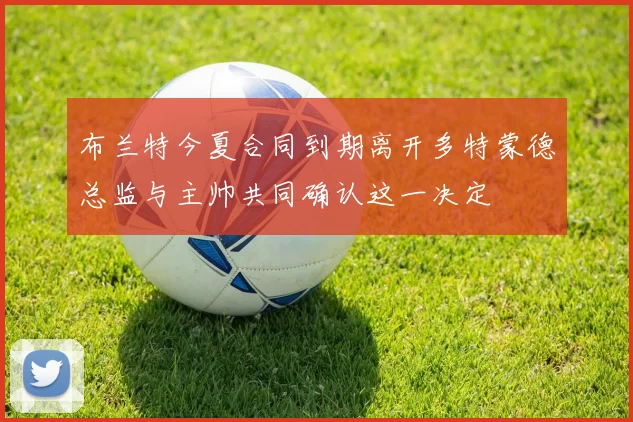 布兰特今夏合同到期离开多特蒙德总监与主帅共同确认这一决定