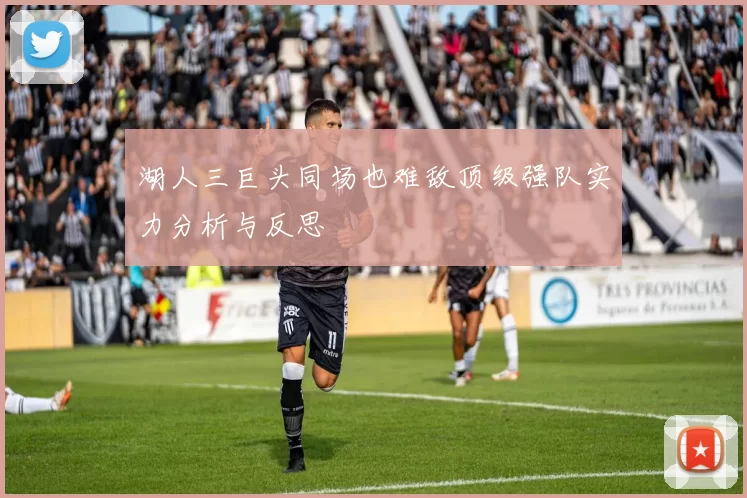 湖人三巨头同场也难敌顶级强队实力分析与反思