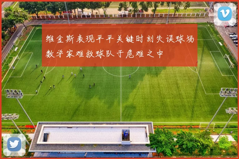 维金斯表现平平关键时刻失误球场数学家难救球队于危难之中
