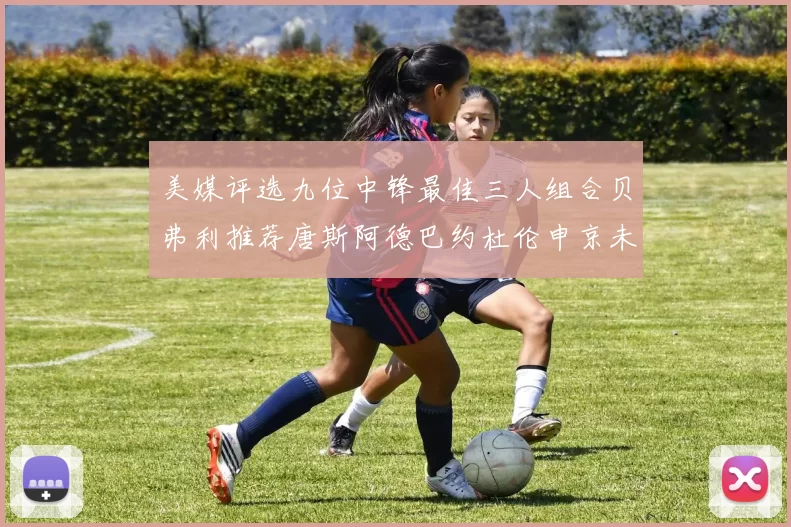 美媒评选九位中锋最佳三人组合贝弗利推荐唐斯阿德巴约杜伦申京未入选